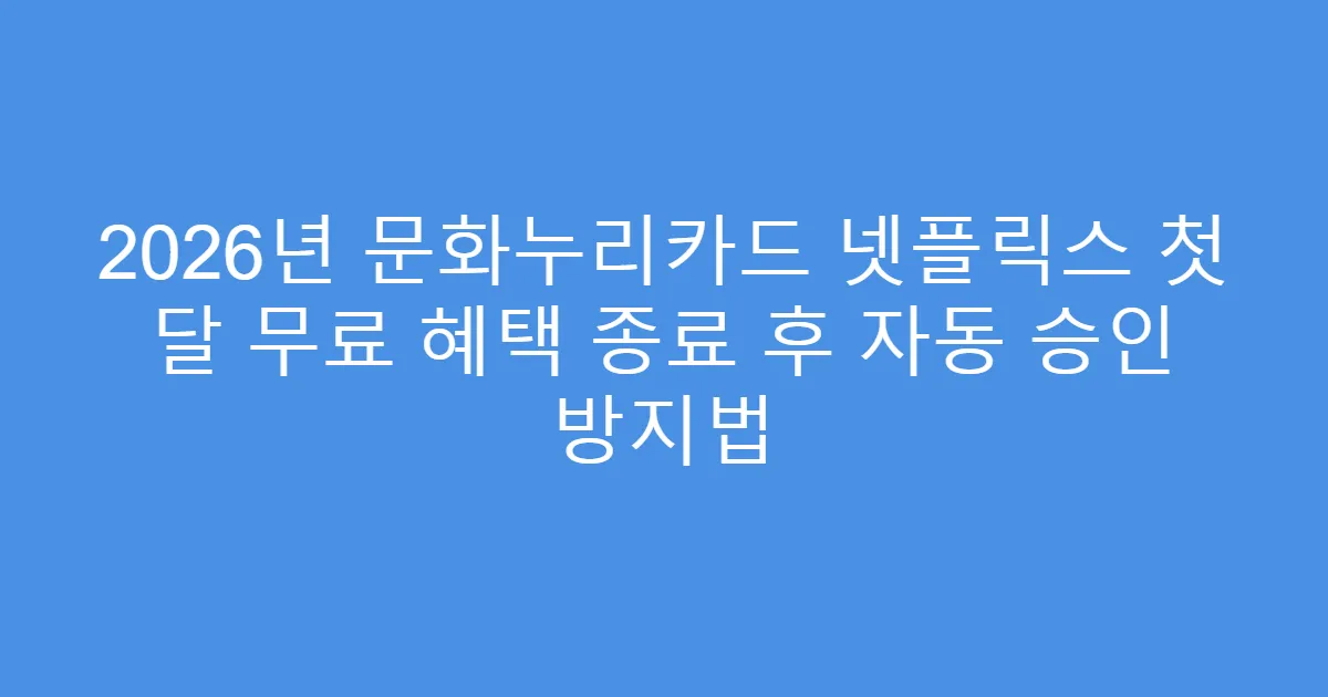 2026년 문화누리카드 넷플릭스 첫 달 무료 혜택 종료 후 자동 승인 방지법