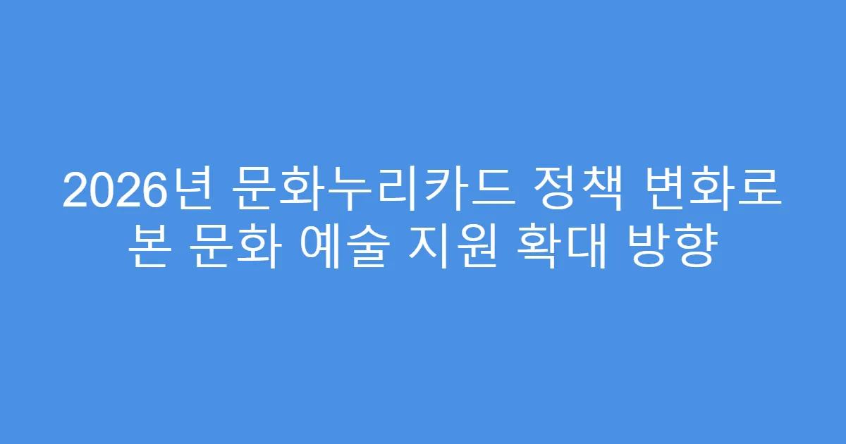 2026년 문화누리카드 정책 변화로 본 문화 예술 지원 확대 방향