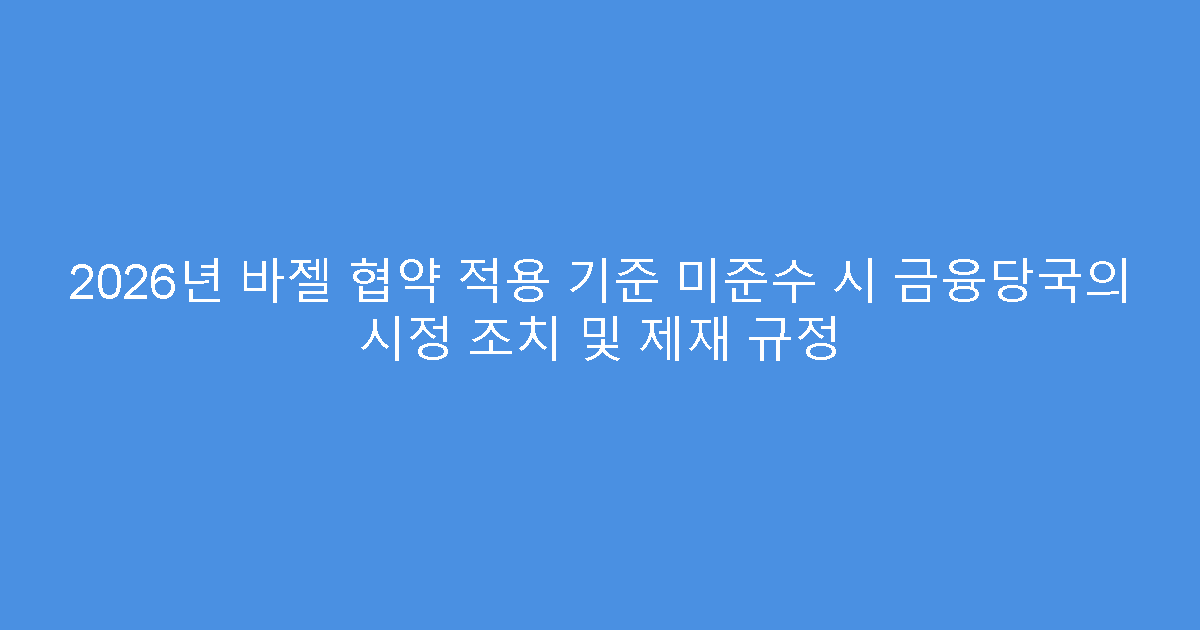 2026년 바젤 협약 적용 기준 미준수 시 금융당국의 시정 조치 및 제재 규정