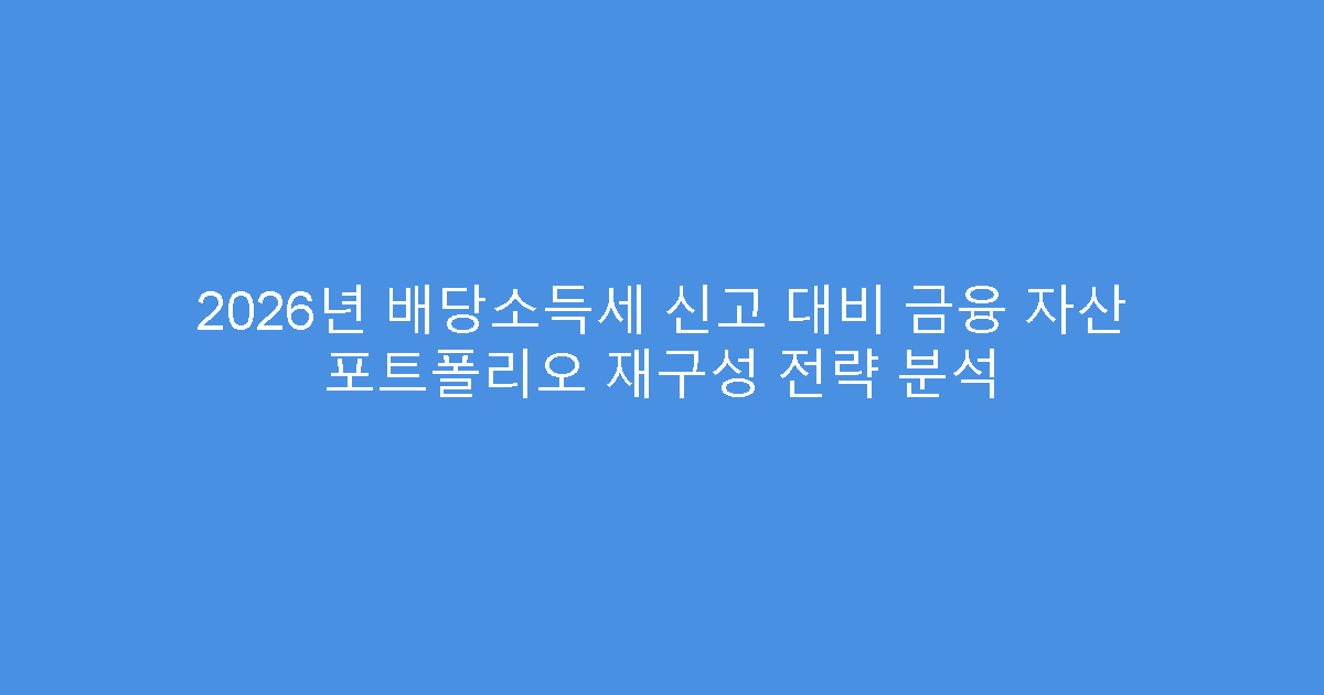 2026년 배당소득세 신고 대비 금융 자산 포트폴리오 재구성 전략 분석