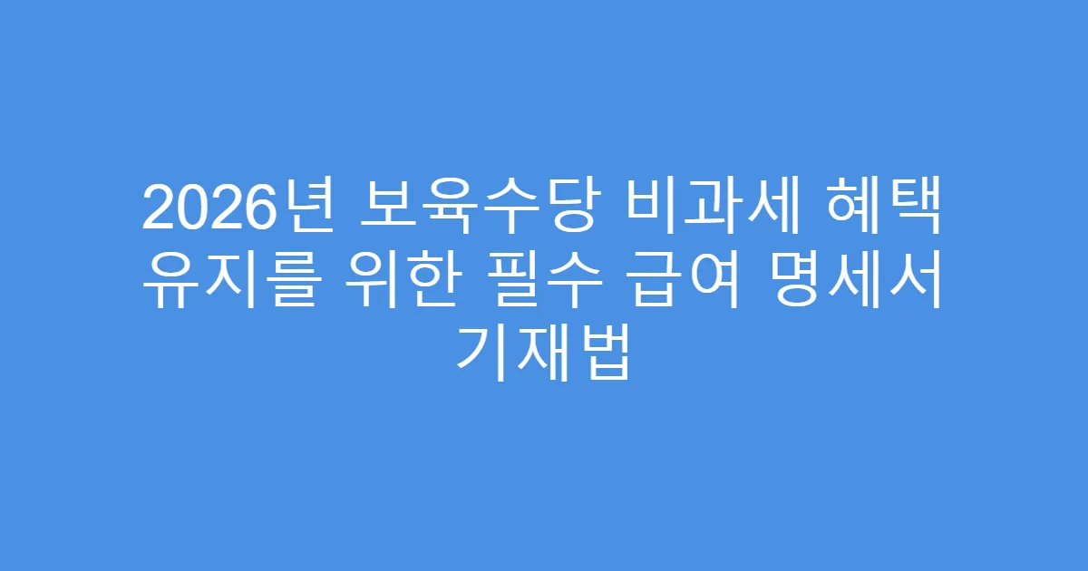 2026년 보육수당 비과세 혜택 유지를 위한 필수 급여 명세서 기재법