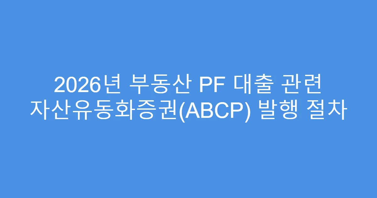 2026년 부동산 PF 대출 관련 자산유동화증권(ABCP) 발행 절차