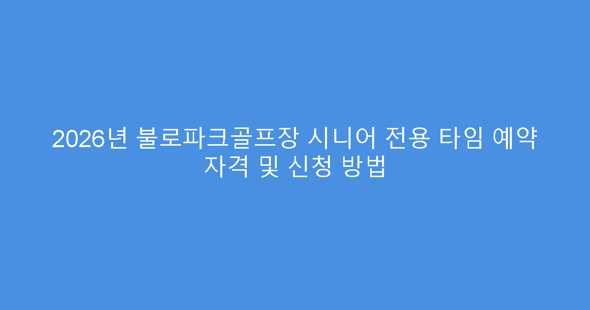 2026년 불로파크골프장 시니어 전용 타임 예약 자격 및 신청 방법