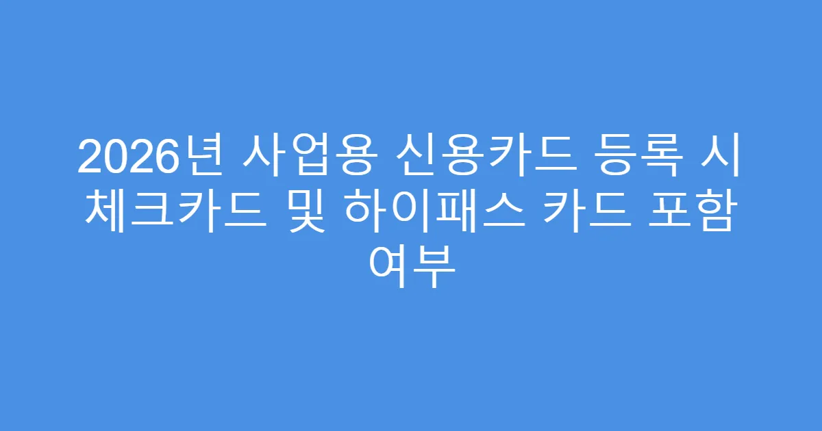2026년 사업용 신용카드 등록 시 체크카드 및 하이패스 카드 포함 여부