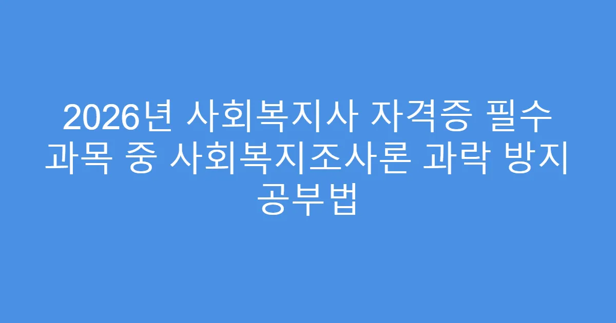 2026년 사회복지사 자격증 필수 과목 중 사회복지조사론 과락 방지 공부법