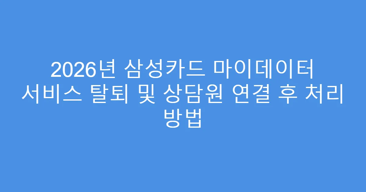 2026년 삼성카드 마이데이터 서비스 탈퇴 및 상담원 연결 후 처리 방법