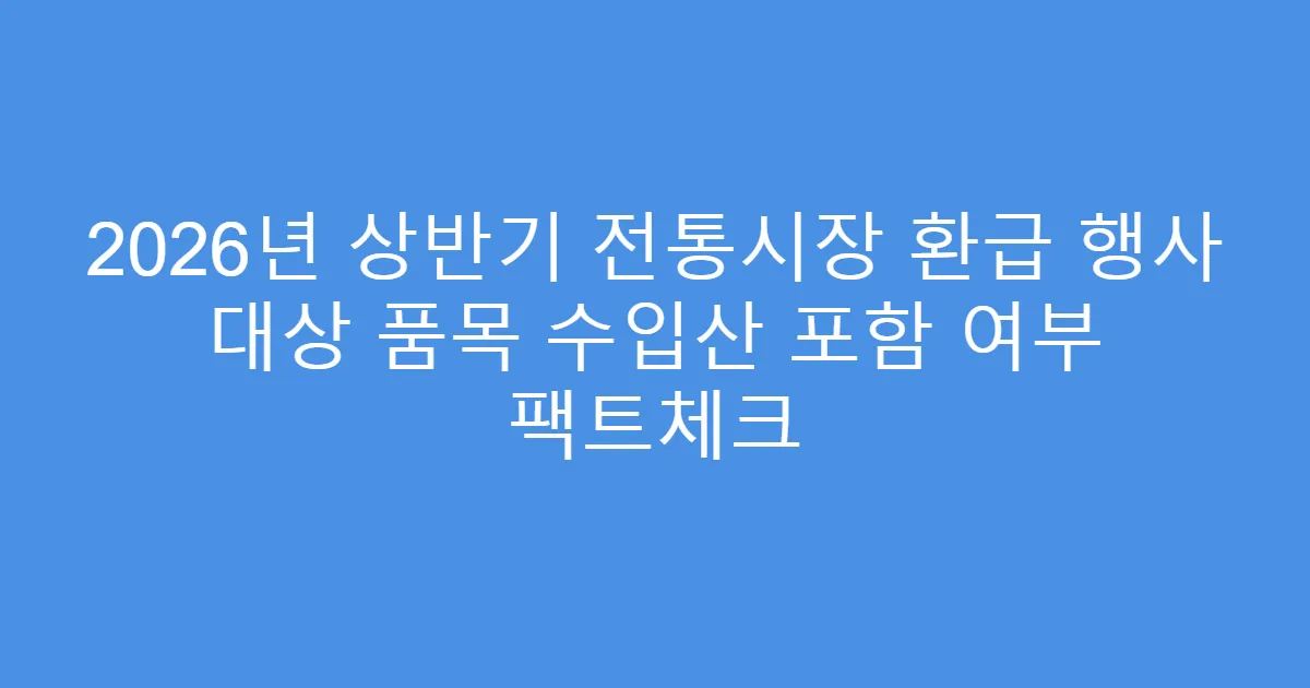 2026년 상반기 전통시장 환급 행사 대상 품목 수입산 포함 여부 팩트체크