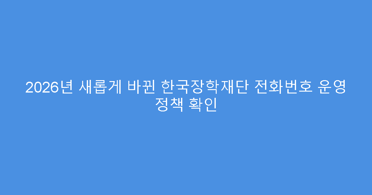 2026년 새롭게 바뀐 한국장학재단 전화번호 운영 정책 확인