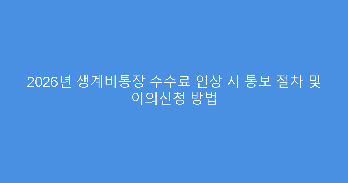 2026년 생계비통장 수수료 인상 시 통보 절차 및 이의신청 방법