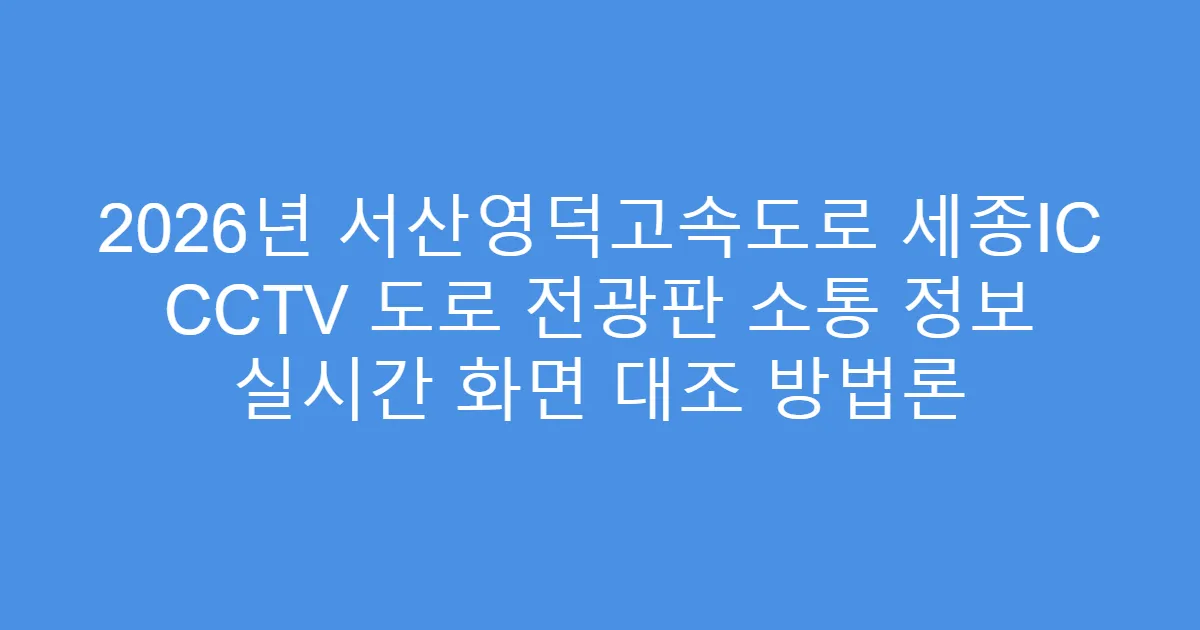 2026년 서산영덕고속도로 세종IC CCTV 도로 전광판 소통 정보 실시간 화면 대조 방법론