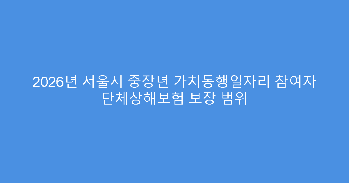 2026년 서울시 중장년 가치동행일자리 참여자 단체상해보험 보장 범위