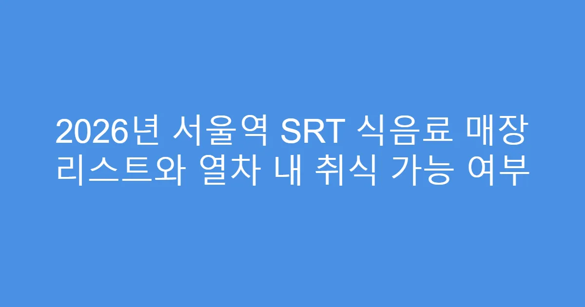 2026년 서울역 SRT 식음료 매장 리스트와 열차 내 취식 가능 여부