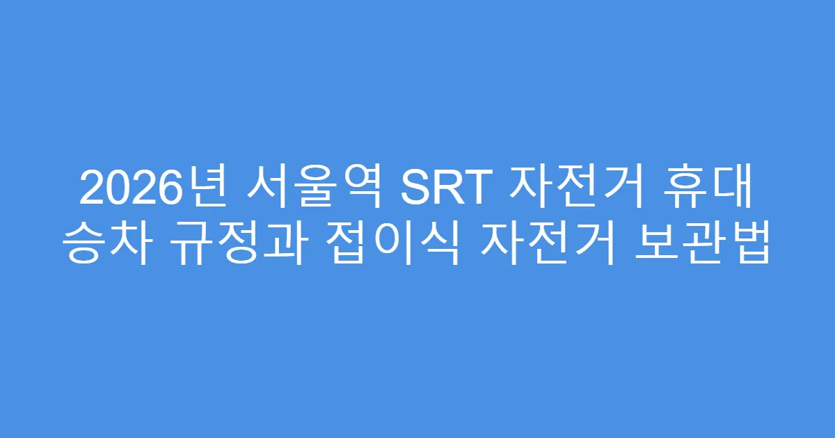 2026년 서울역 SRT 자전거 휴대 승차 규정과 접이식 자전거 보관법