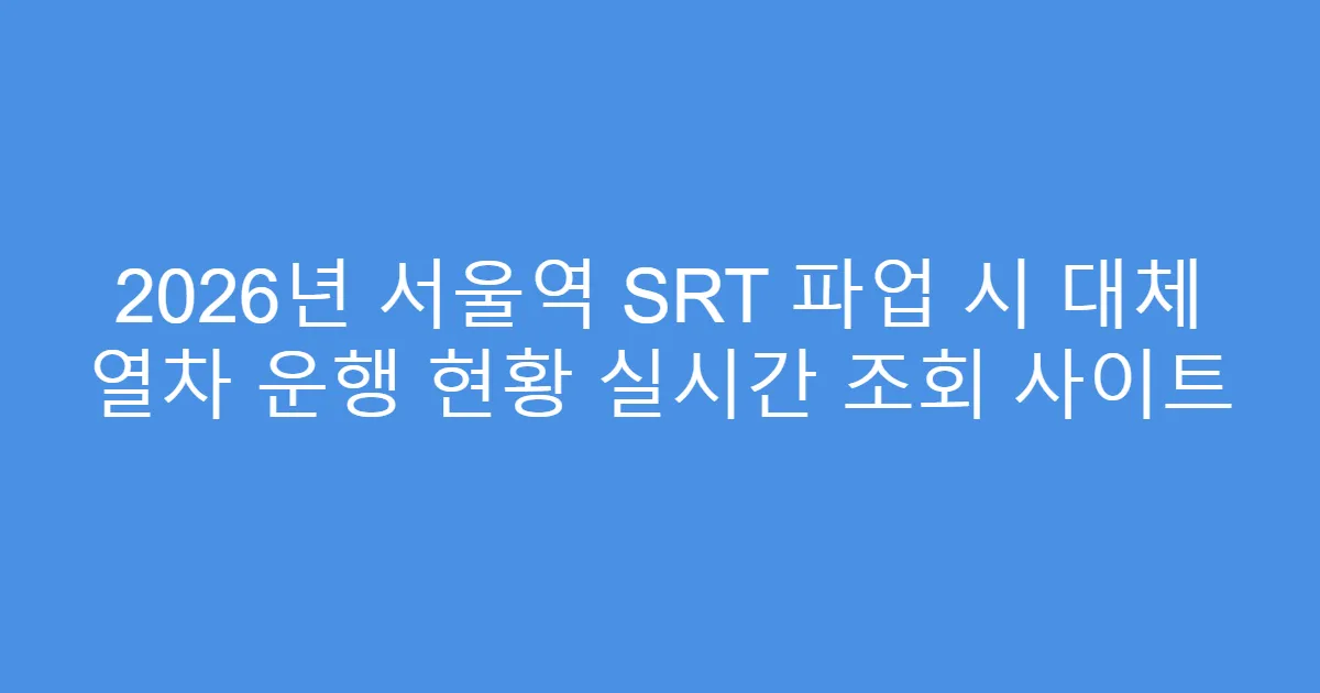 2026년 서울역 SRT 파업 시 대체 열차 운행 현황 실시간 조회 사이트