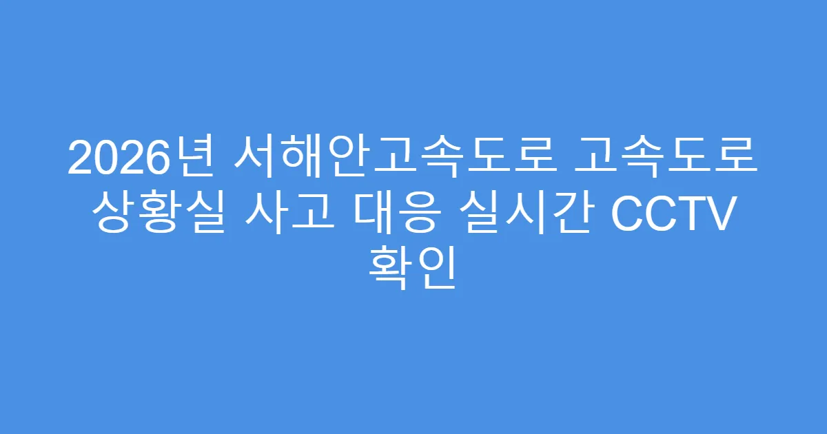 2026년 서해안고속도로 고속도로 상황실 사고 대응 실시간 CCTV 확인