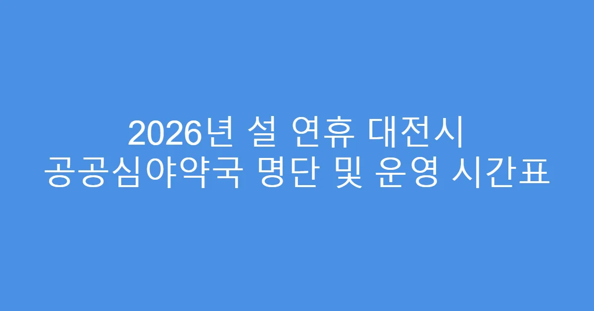 2026년 설 연휴 대전시 공공심야약국 명단 및 운영 시간표