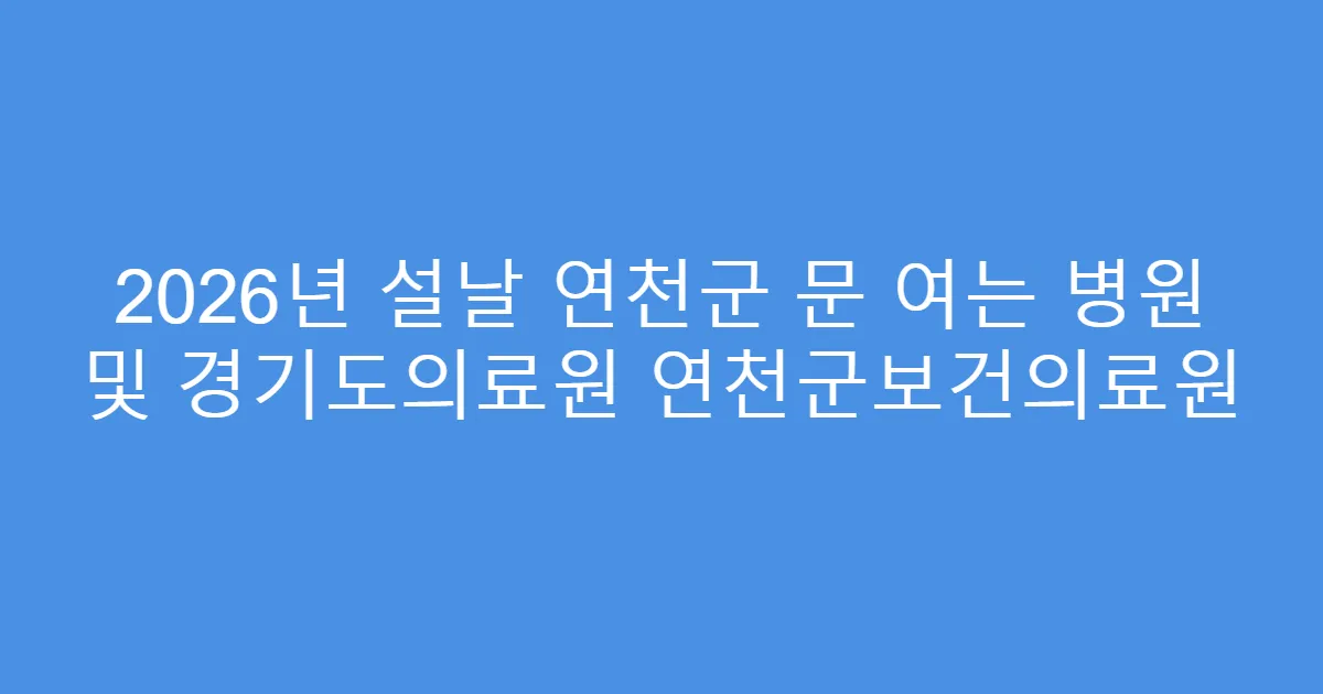 2026년 설날 연천군 문 여는 병원 및 경기도의료원 연천군보건의료원