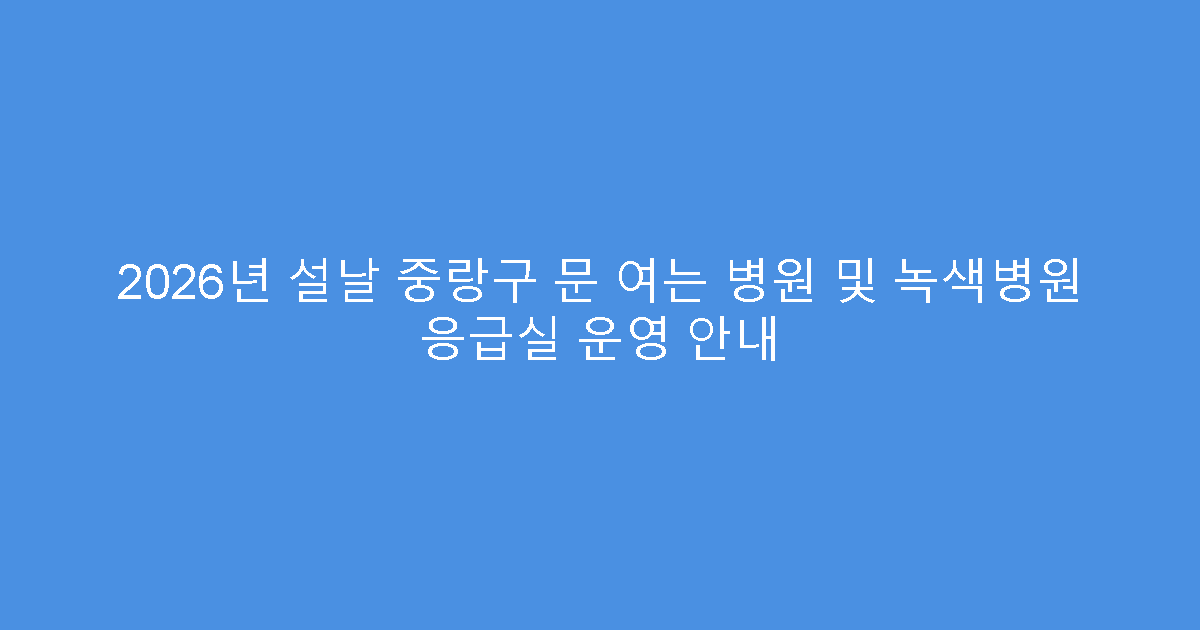 2026년 설날 중랑구 문 여는 병원 및 녹색병원 응급실 운영 안내