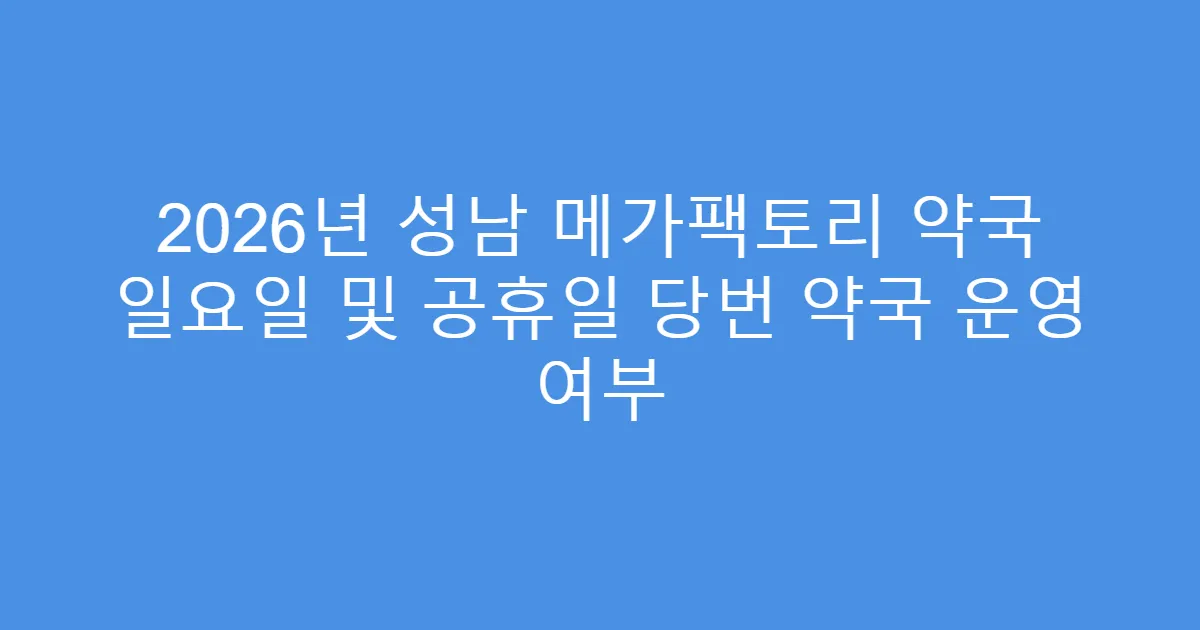 2026년 성남 메가팩토리 약국 일요일 및 공휴일 당번 약국 운영 여부
