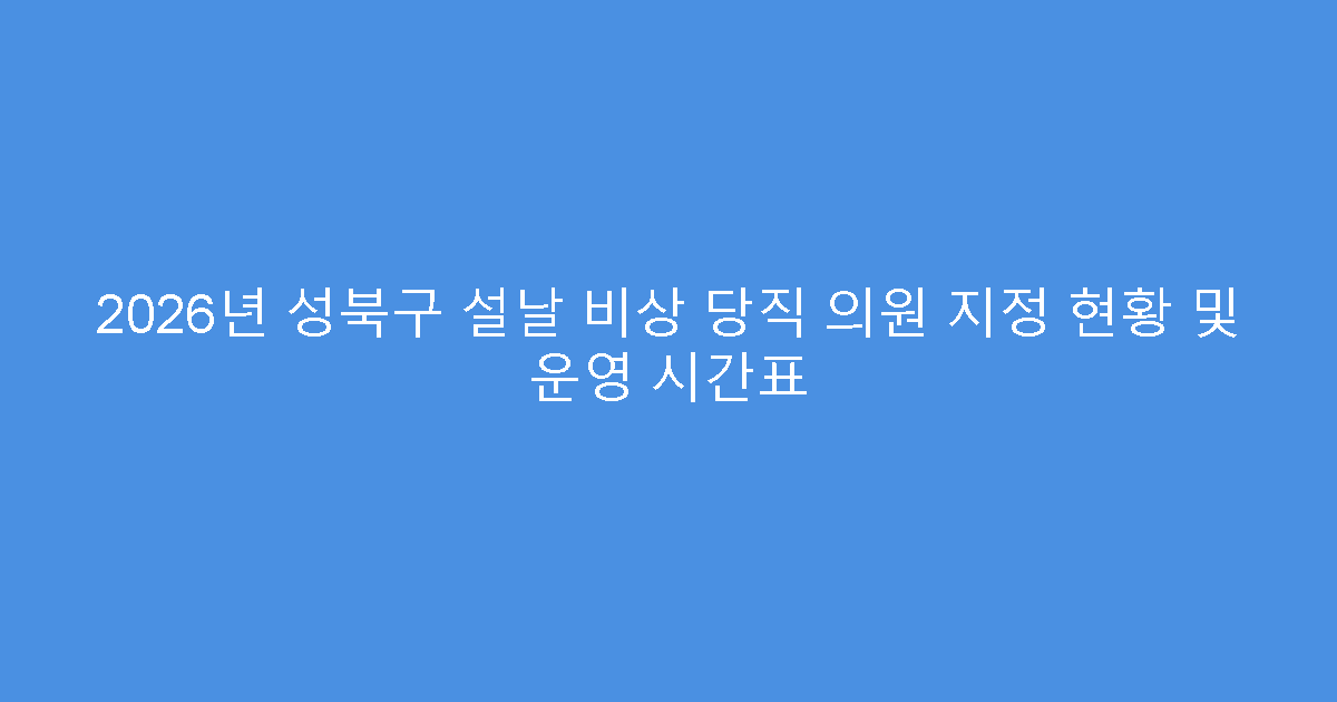 2026년 성북구 설날 비상 당직 의원 지정 현황 및 운영 시간표