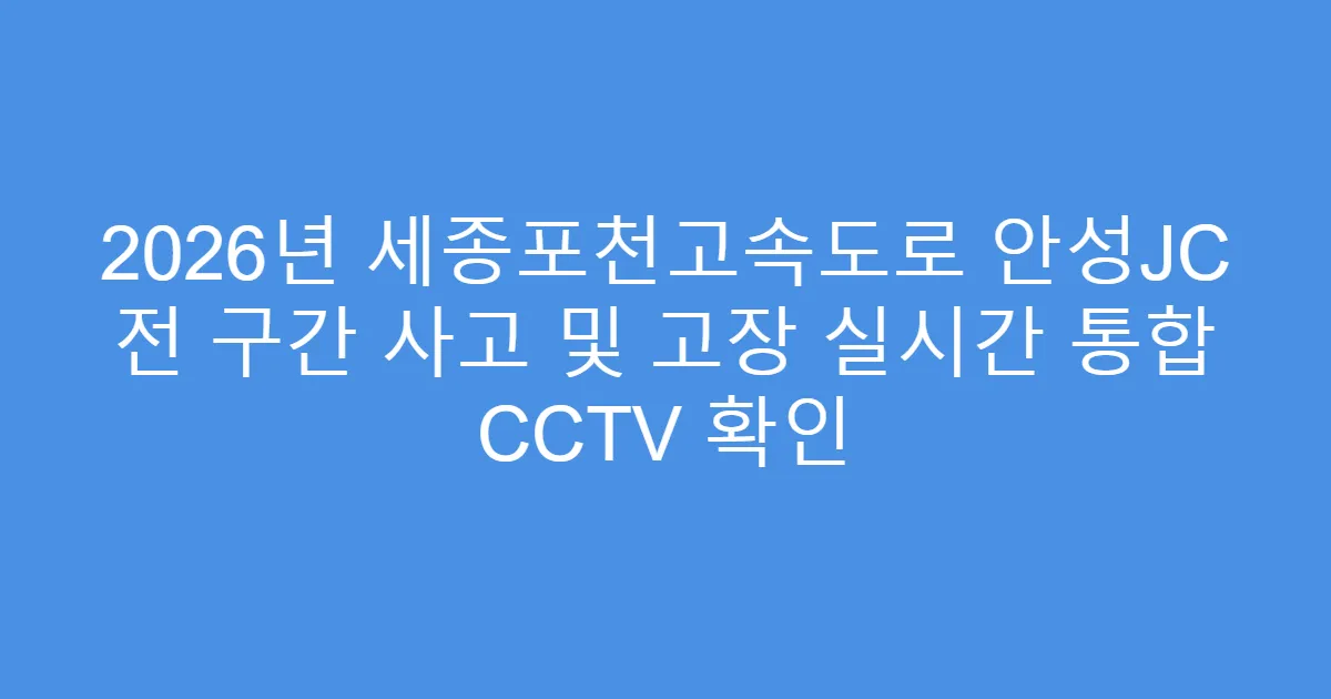 2026년 세종포천고속도로 안성JC 전 구간 사고 및 고장 실시간 통합 CCTV 확인
