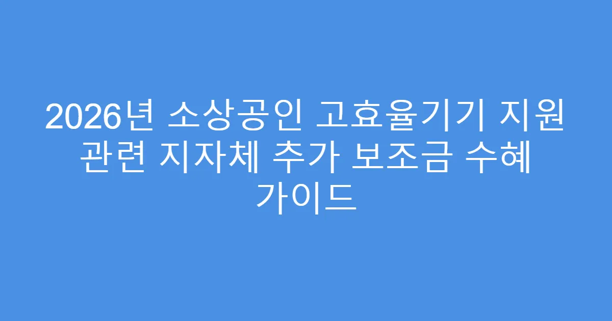 2026년 소상공인 고효율기기 지원 관련 지자체 추가 보조금 수혜 가이드