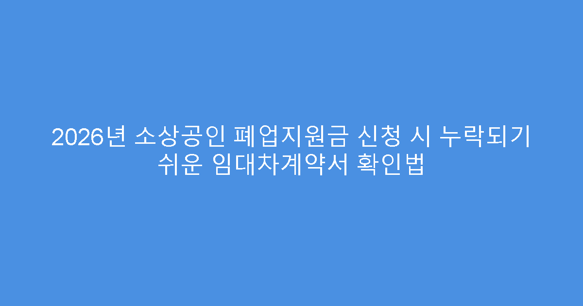 2026년 소상공인 폐업지원금 신청 시 누락되기 쉬운 임대차계약서 확인법