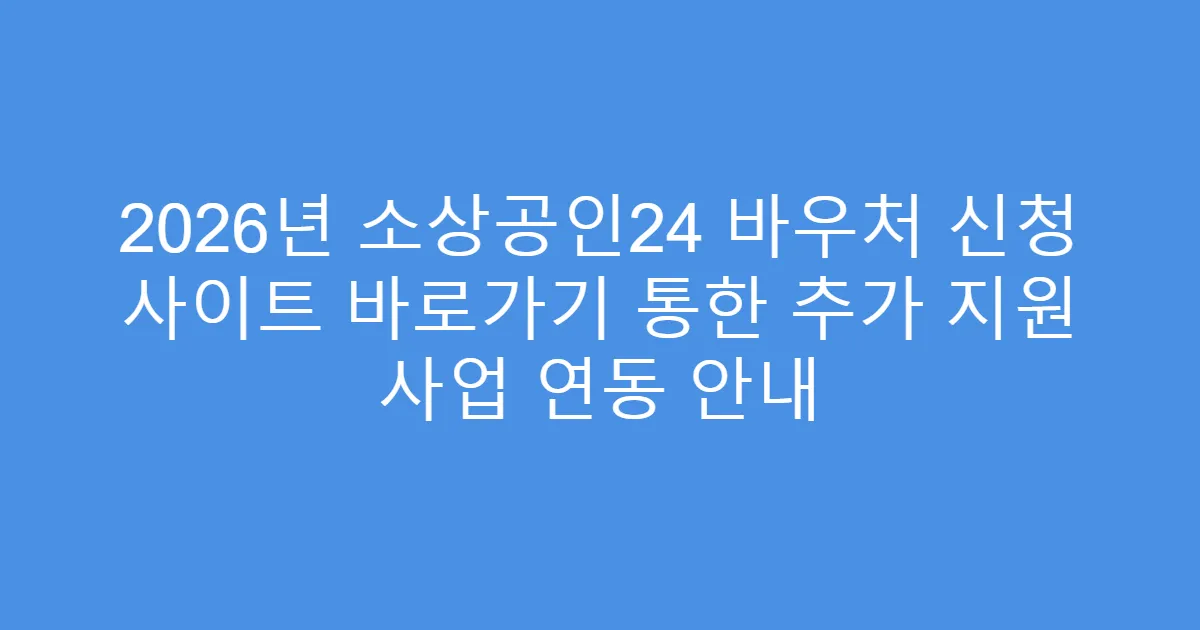 2026년 소상공인24 바우처 신청 사이트 바로가기 통한 추가 지원 사업 연동 안내