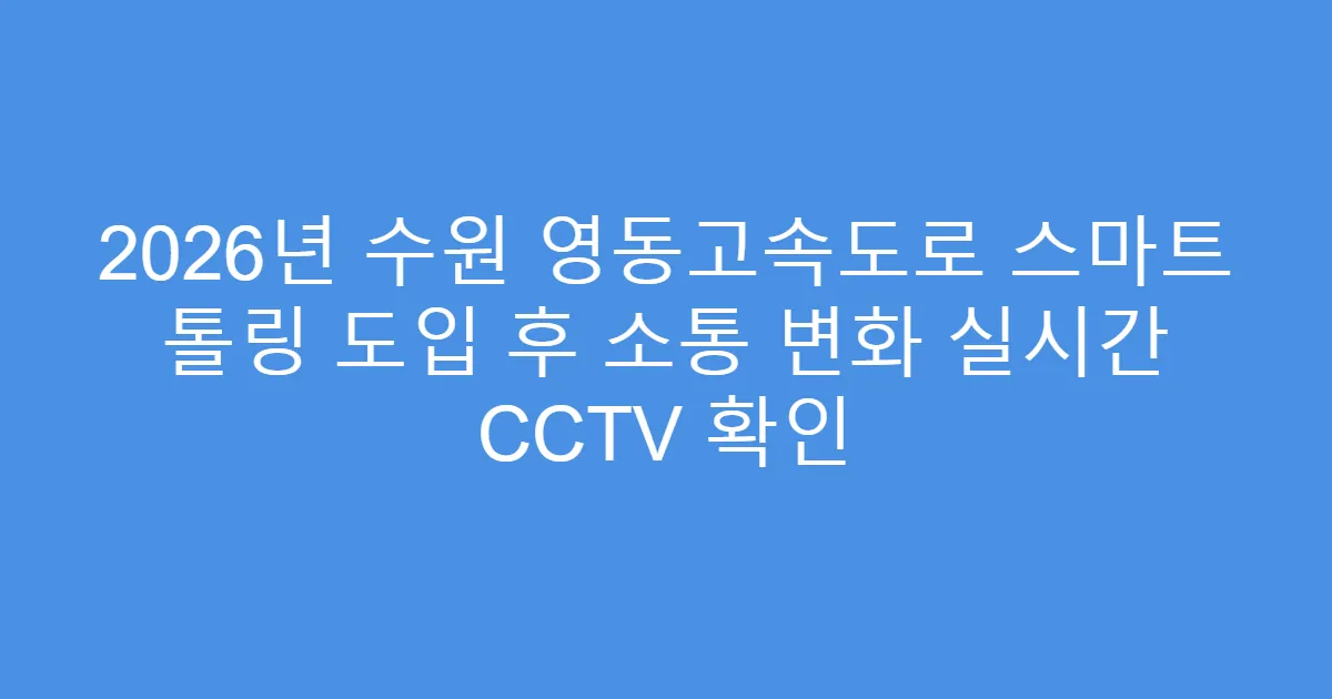 2026년 수원 영동고속도로 스마트 톨링 도입 후 소통 변화 실시간 CCTV 확인