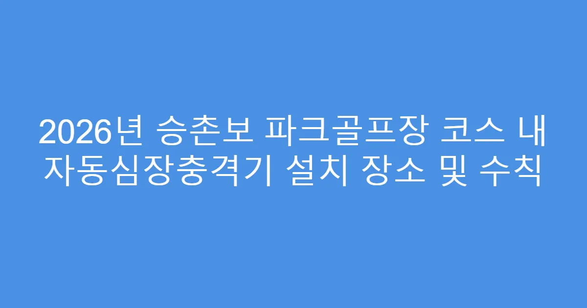 2026년 승촌보 파크골프장 코스 내 자동심장충격기 설치 장소 및 수칙