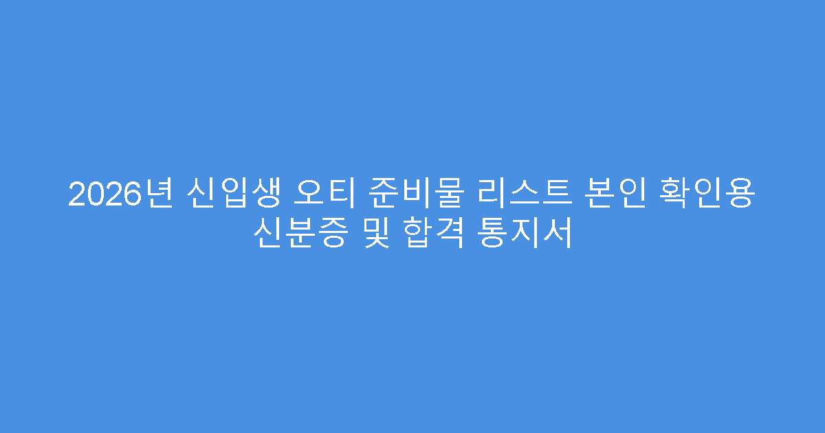 2026년 신입생 오티 준비물 리스트 본인 확인용 신분증 및 합격 통지서