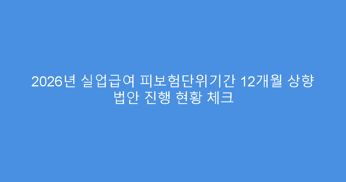 2026년 실업급여 피보험단위기간 12개월 상향 법안 진행 현황 체크
