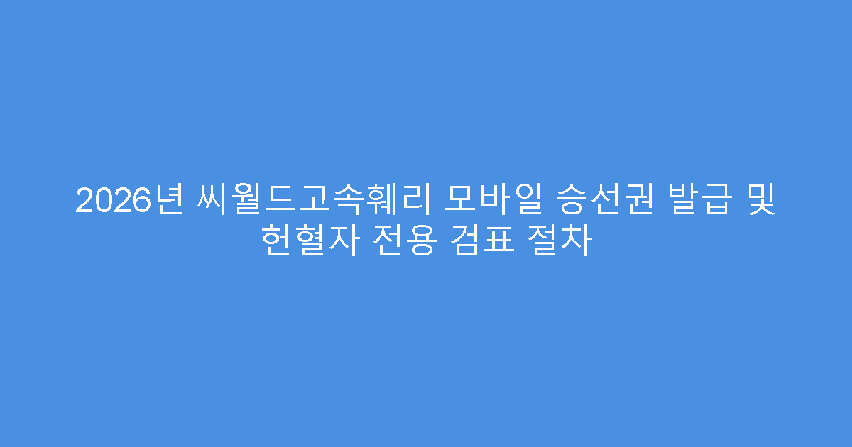 2026년 씨월드고속훼리 모바일 승선권 발급 및 헌혈자 전용 검표 절차