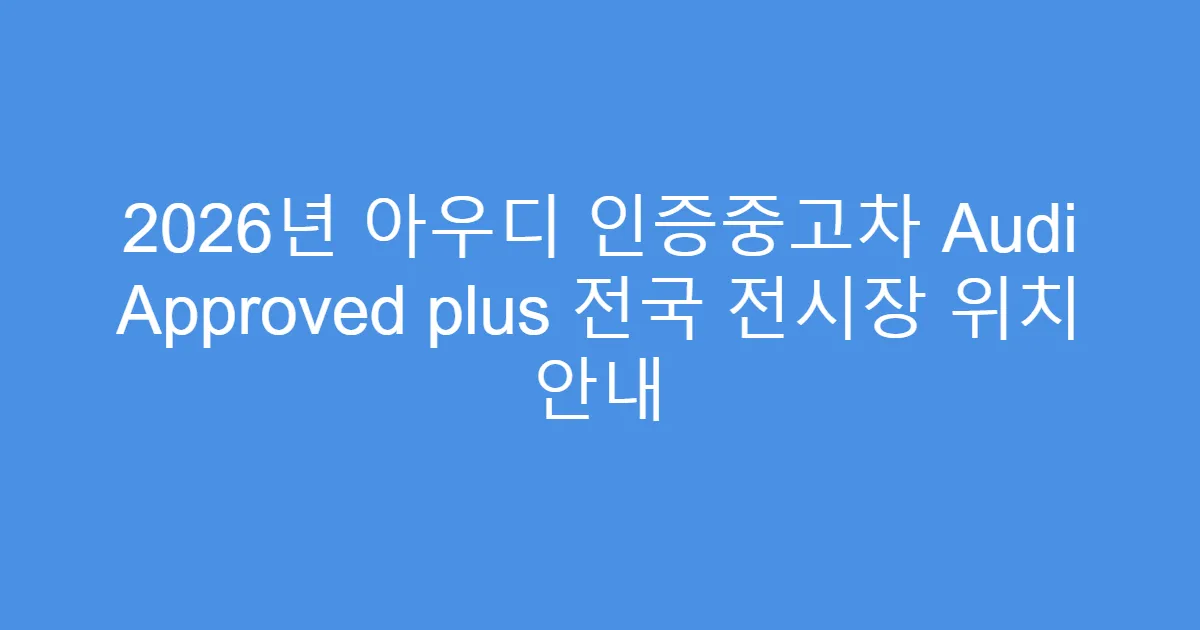 2026년 아우디 인증중고차 Audi Approved plus 전국 전시장 위치 안내