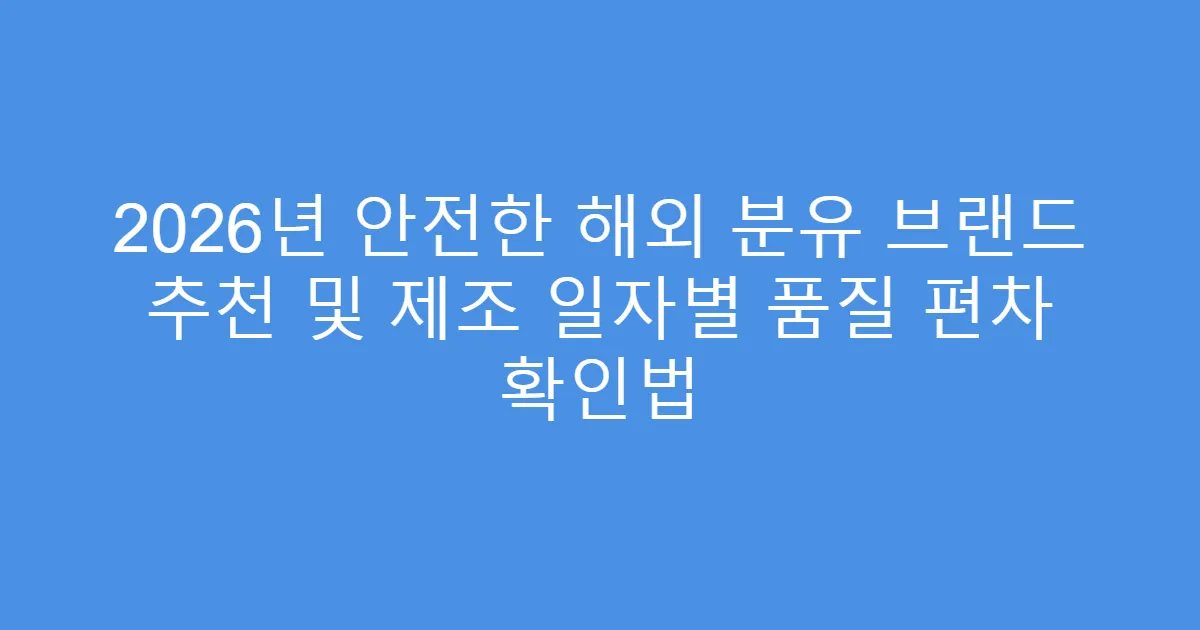 2026년 안전한 해외 분유 브랜드 추천 및 제조 일자별 품질 편차 확인법