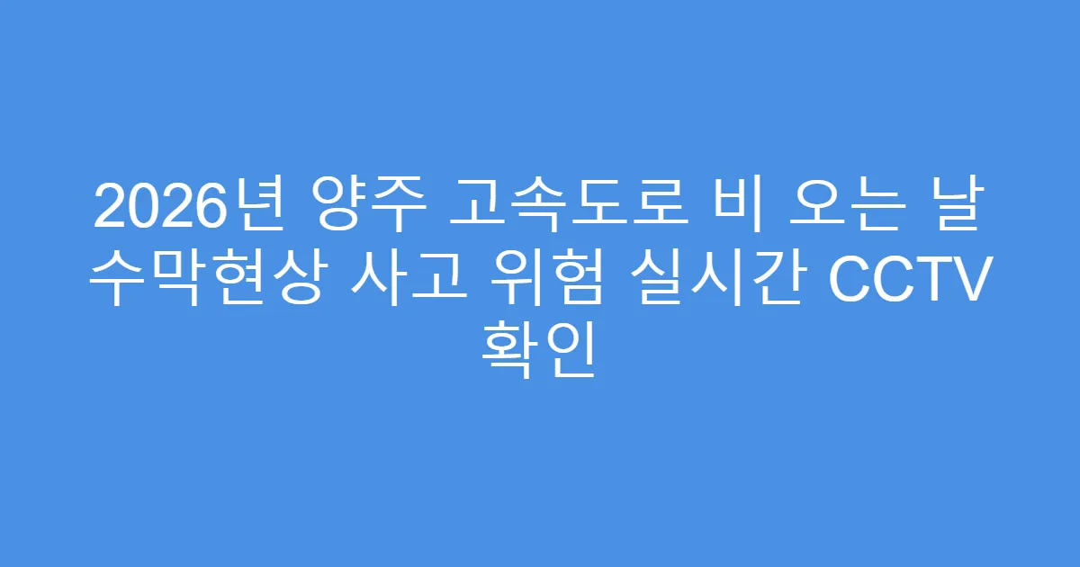 2026년 양주 고속도로 비 오는 날 수막현상 사고 위험 실시간 CCTV 확인