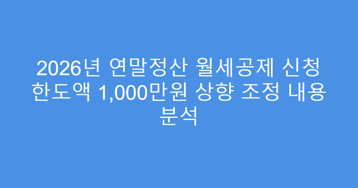 2026년 연말정산 월세공제 신청 한도액 1,000만원 상향 조정 내용 분석