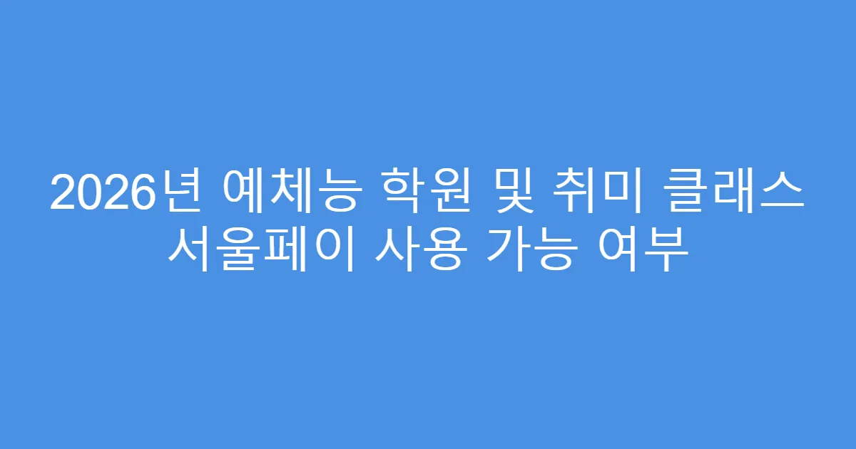 2026년 예체능 학원 및 취미 클래스 서울페이 사용 가능 여부