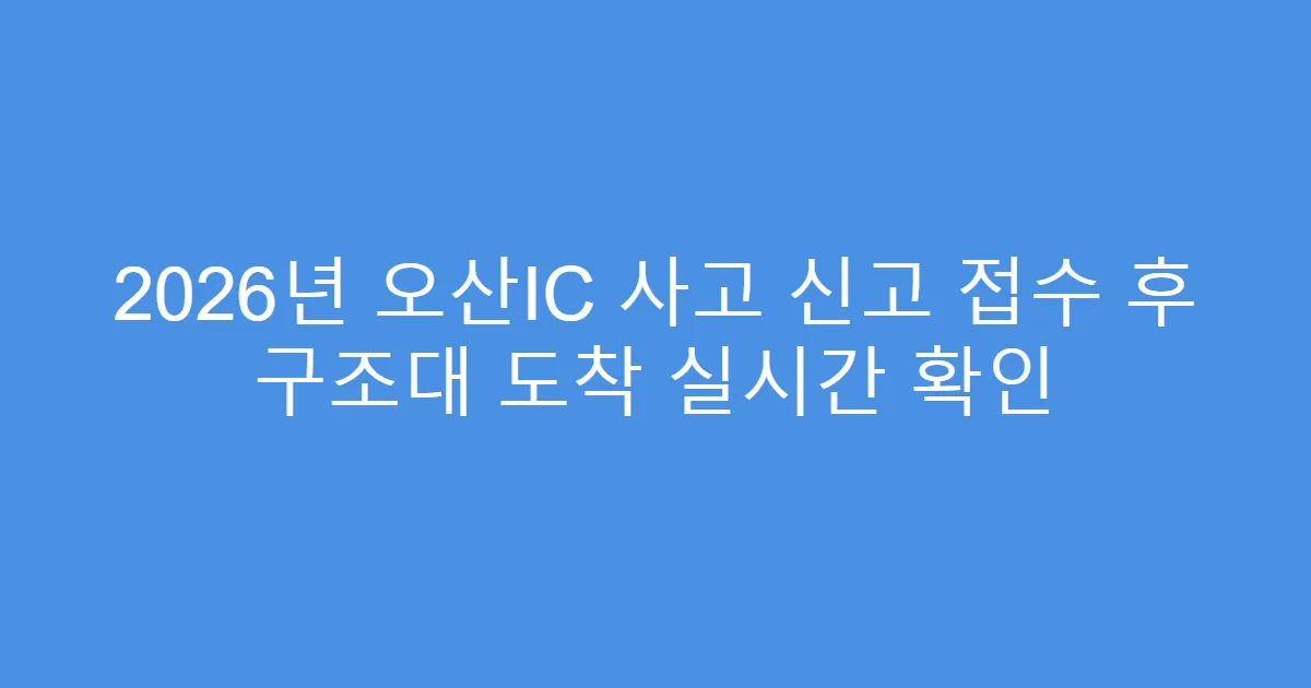 2026년 오산IC 사고 신고 접수 후 구조대 도착 실시간 확인