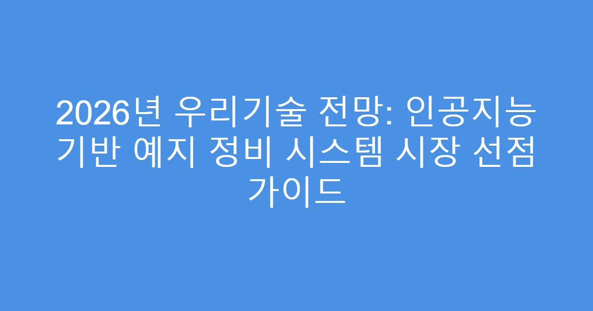 2026년 우리기술 전망: 인공지능 기반 예지 정비 시스템 시장 선점 가이드