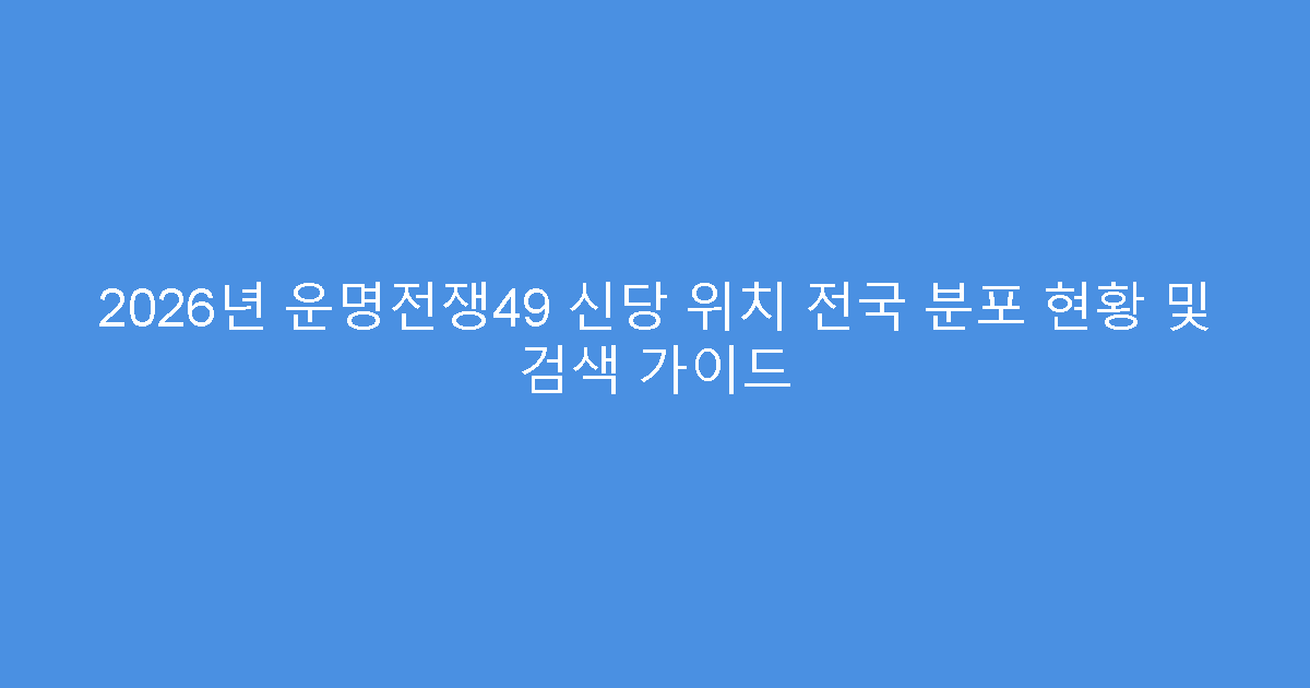 2026년 운명전쟁49 신당 위치 전국 분포 현황 및 검색 가이드