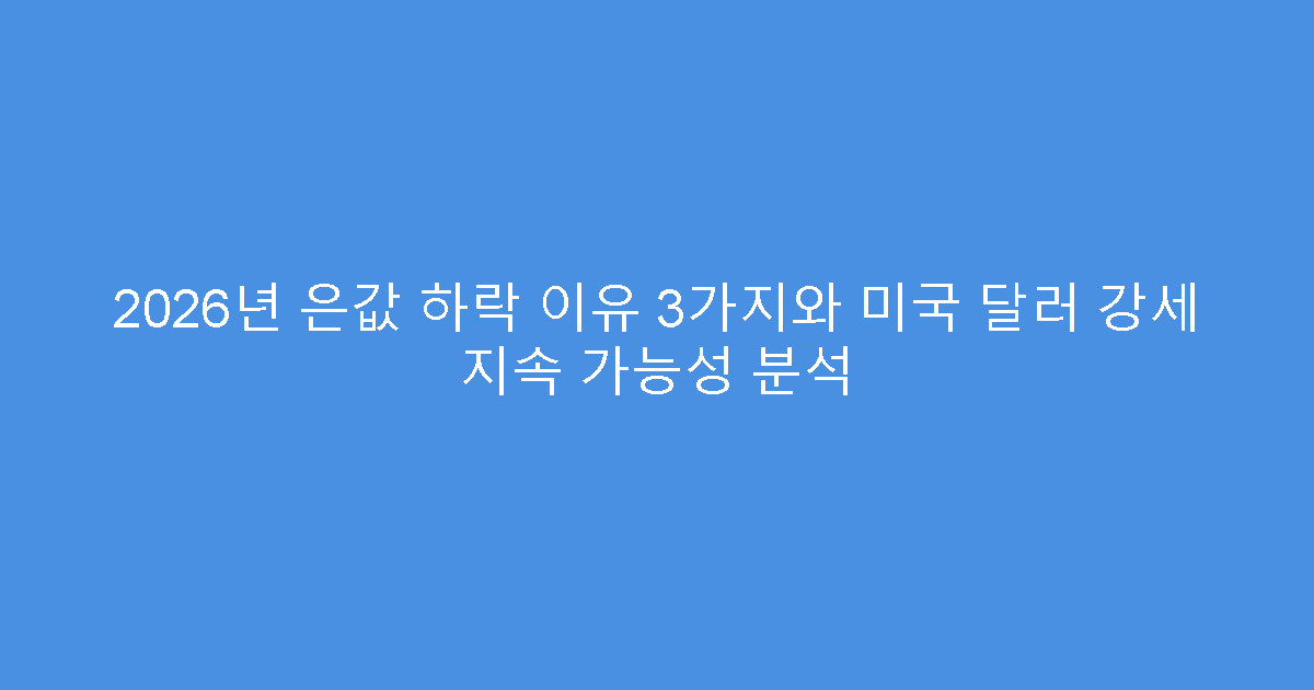 2026년 은값 하락 이유 3가지와 미국 달러 강세 지속 가능성 분석
