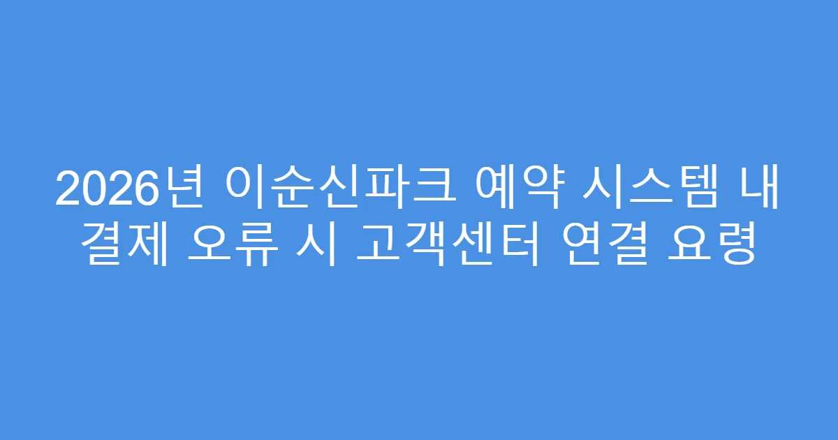 2026년 이순신파크 예약 시스템 내 결제 오류 시 고객센터 연결 요령