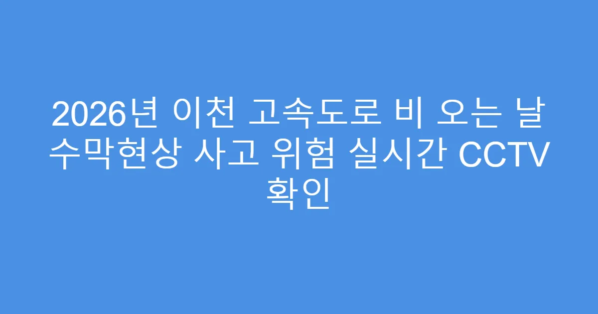 2026년 이천 고속도로 비 오는 날 수막현상 사고 위험 실시간 CCTV 확인