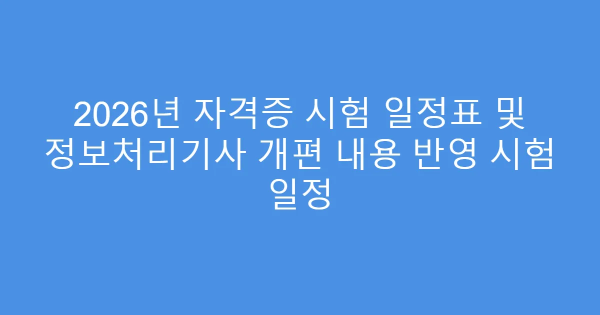 2026년 자격증 시험 일정표 및 정보처리기사 개편 내용 반영 시험 일정