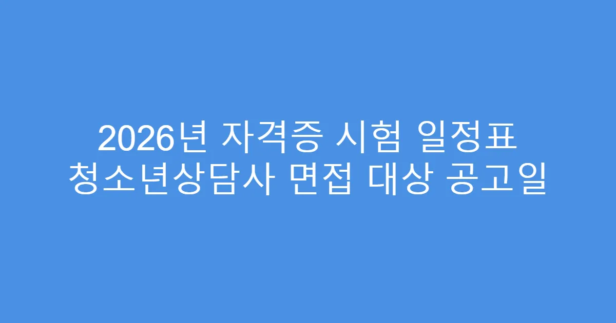 2026년 자격증 시험 일정표 청소년상담사 면접 대상 공고일