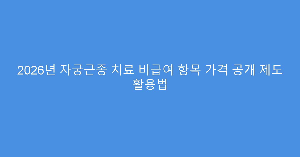 2026년 자궁근종 치료 비급여 항목 가격 공개 제도 활용법