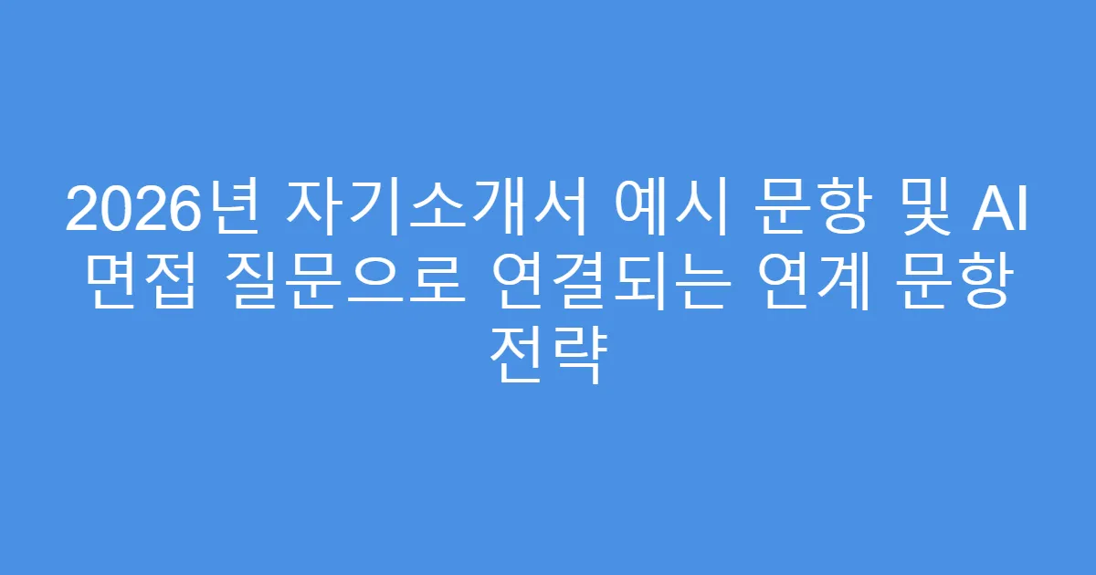 2026년 자기소개서 예시 문항 및 AI 면접 질문으로 연결되는 연계 문항 전략