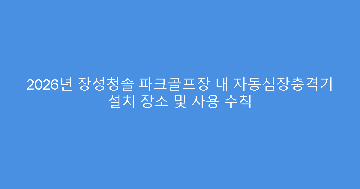 2026년 장성청솔 파크골프장 내 자동심장충격기 설치 장소 및 사용 수칙