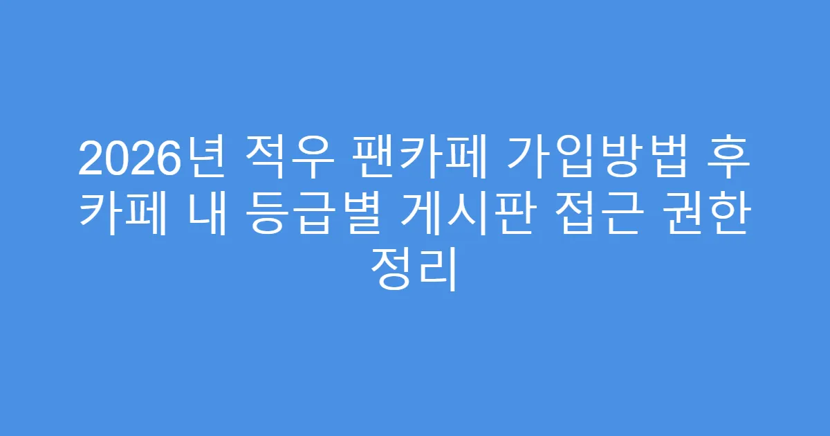 2026년 적우 팬카페 가입방법 후 카페 내 등급별 게시판 접근 권한 정리